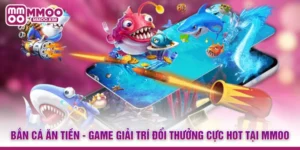 Bắn Cá Ăn Tiền - Game Giải Trí Đổi Thưởng Cực Hot Tại MMOO