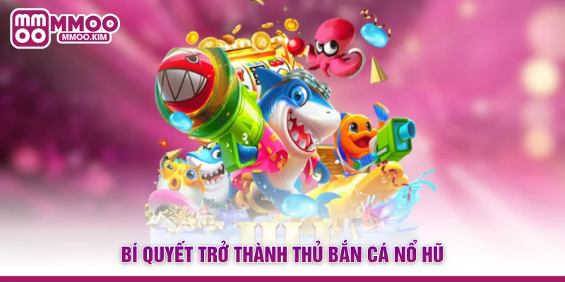Bí quyết trở thành thủ bắn cá nổ hũ