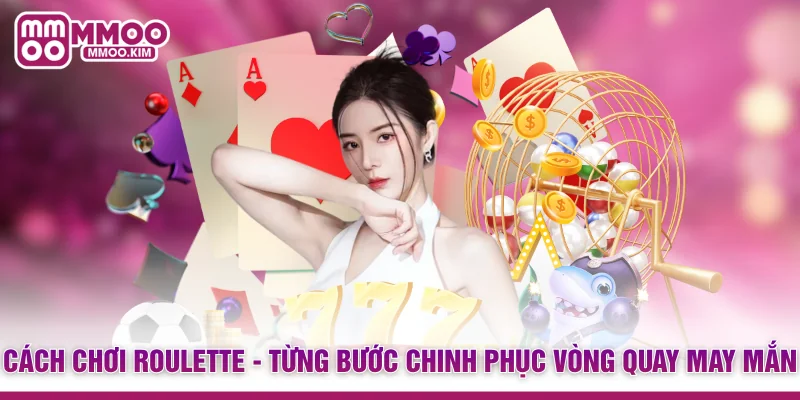 Cách Chơi Roulette - Từng Bước Chinh Phục Vòng Quay May Mắn